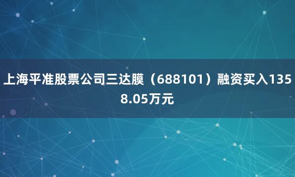 上海平准股票公司三达膜（688101）融资买入1358.05万元