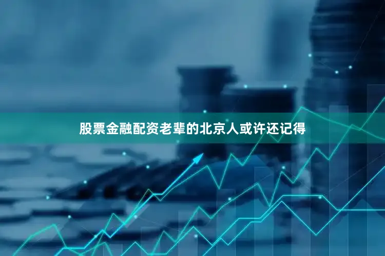 股票金融配资老辈的北京人或许还记得
