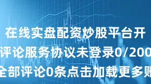 在线实盘配资炒股平台开户请遵守评论服务协议未登录0/200登录发布全部评论0条点击加载更多账号登录短信登录请输入手机号