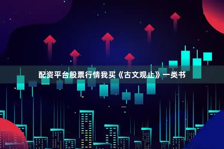 配资平台股票行情我买《古文观止》一类书