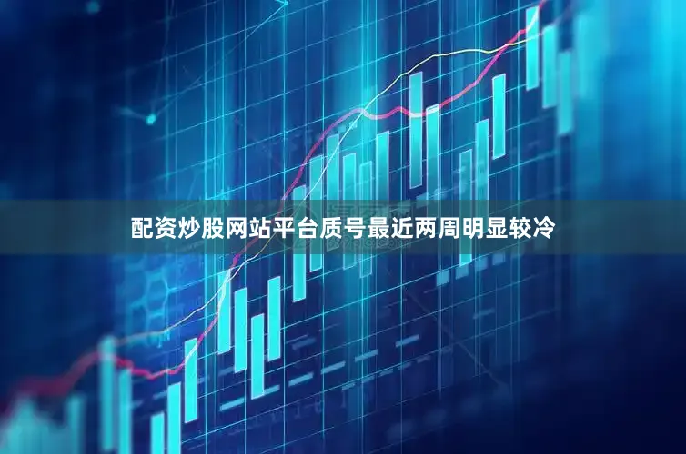 配资炒股网站平台质号最近两周明显较冷