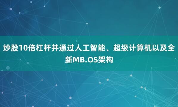 炒股10倍杠杆并通过人工智能、超级计算机以及全新MB.OS架构