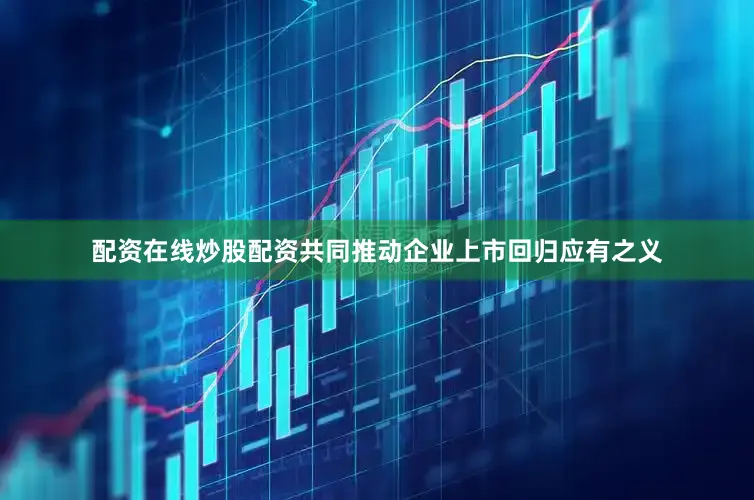 配资在线炒股配资共同推动企业上市回归应有之义