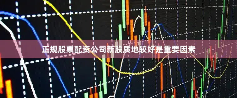 正规股票配资公司新股质地较好是重要因素