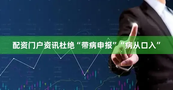 配资门户资讯杜绝“带病申报”“病从口入”