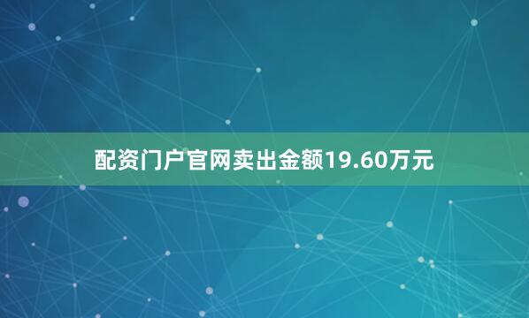 配资门户官网卖出金额19.60万元