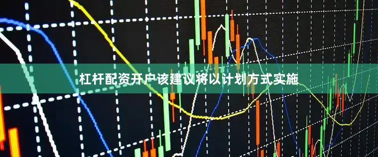 杠杆配资开户　　该建议将以计划方式实施
