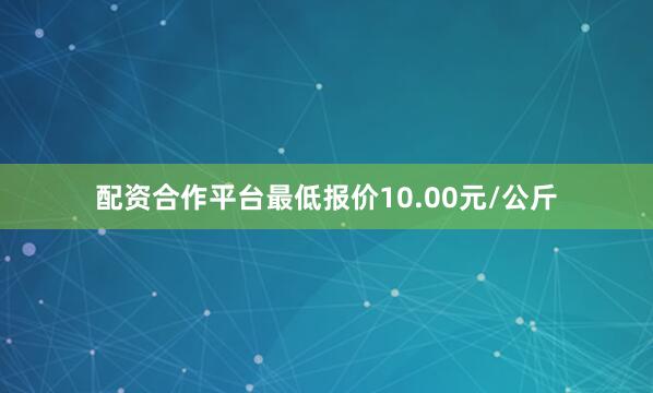 配资合作平台最低报价10.00元/公斤