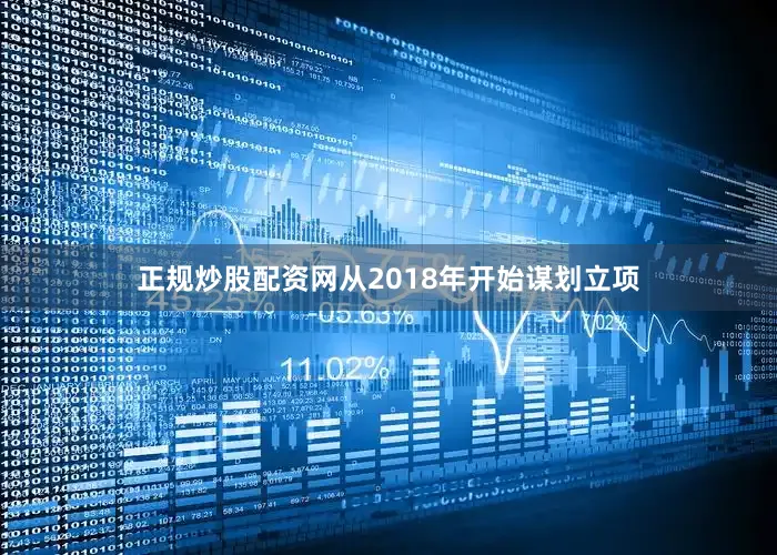正规炒股配资网从2018年开始谋划立项