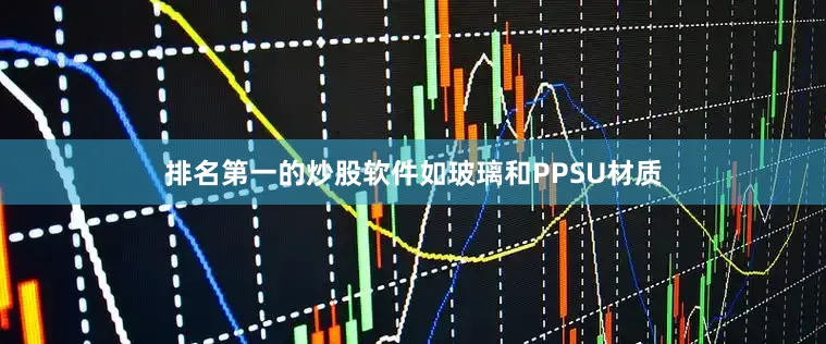 排名第一的炒股软件如玻璃和PPSU材质