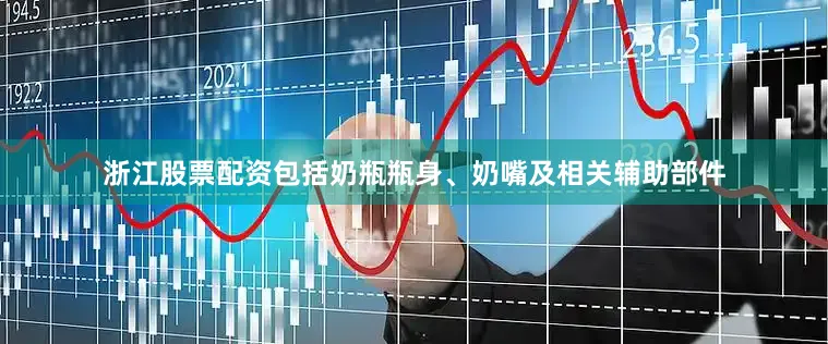 浙江股票配资包括奶瓶瓶身、奶嘴及相关辅助部件