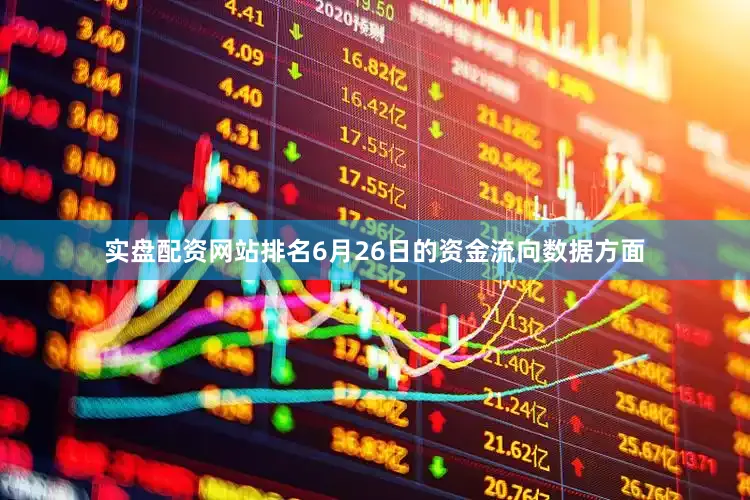 实盘配资网站排名6月26日的资金流向数据方面
