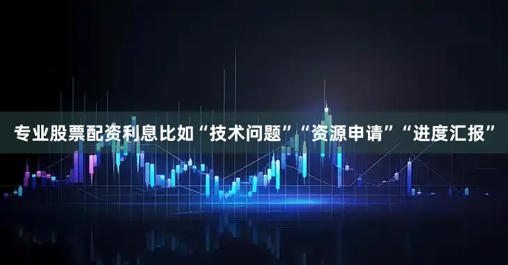 专业股票配资利息比如“技术问题”“资源申请”“进度汇报”