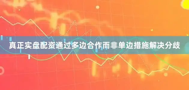 真正实盘配资通过多边合作而非单边措施解决分歧
