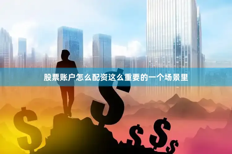 股票账户怎么配资这么重要的一个场景里