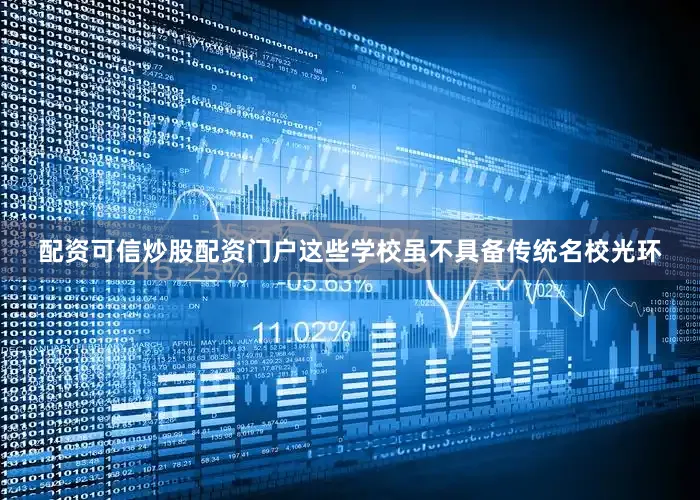 配资可信炒股配资门户这些学校虽不具备传统名校光环