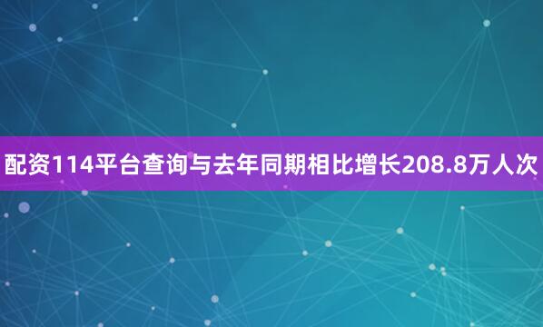 配资114平台查询与去年同期相比增长208.8万人次