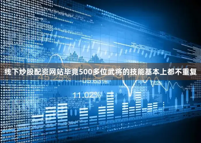 线下炒股配资网站毕竟500多位武将的技能基本上都不重复