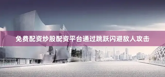 免费配资炒股配资平台通过跳跃闪避敌人攻击
