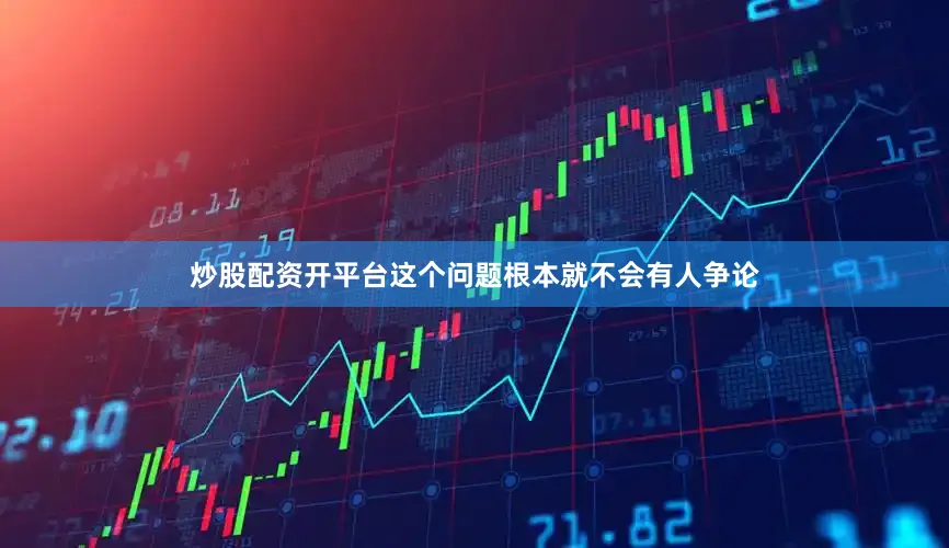 炒股配资开平台这个问题根本就不会有人争论