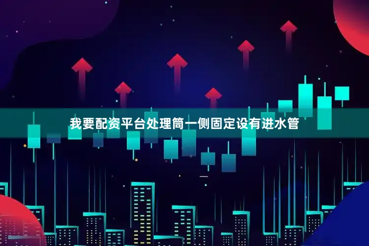 我要配资平台处理筒一侧固定设有进水管