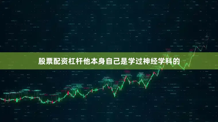 股票配资杠杆他本身自己是学过神经学科的