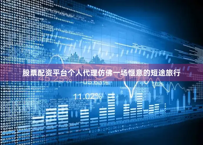 股票配资平台个人代理仿佛一场惬意的短途旅行