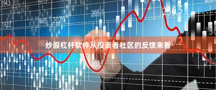 炒股杠杆软件从投资者社区的反馈来看