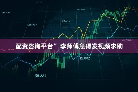 配资咨询平台” 李师傅急得发视频求助