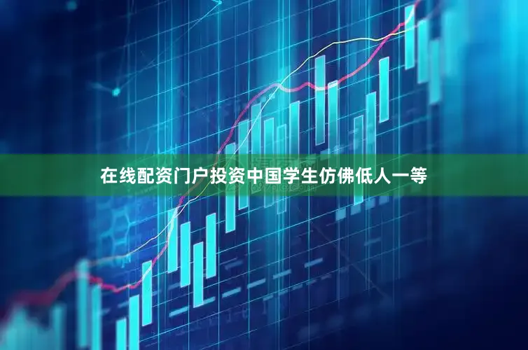 在线配资门户投资中国学生仿佛低人一等