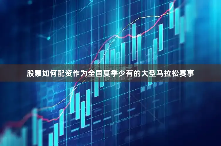 股票如何配资作为全国夏季少有的大型马拉松赛事