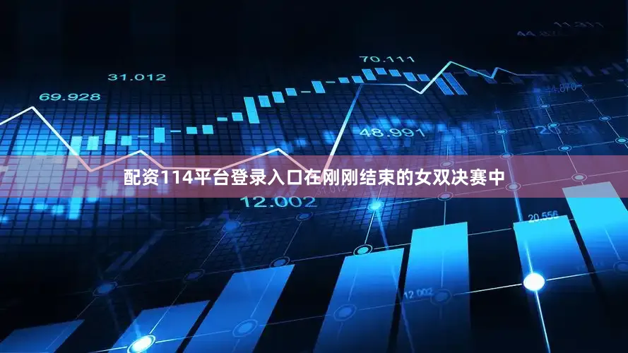 配资114平台登录入口在刚刚结束的女双决赛中