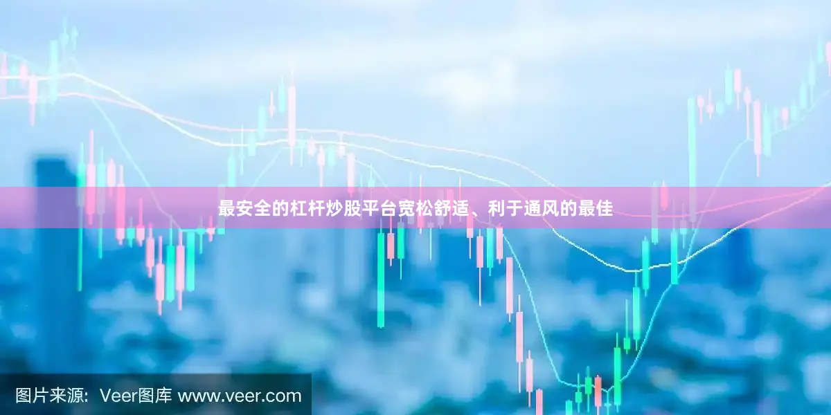 最安全的杠杆炒股平台宽松舒适、利于通风的最佳