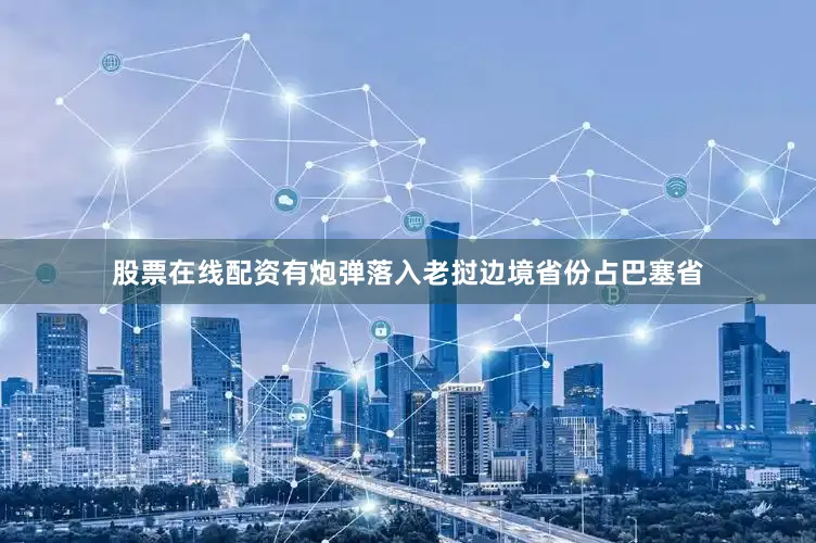 股票在线配资有炮弹落入老挝边境省份占巴塞省