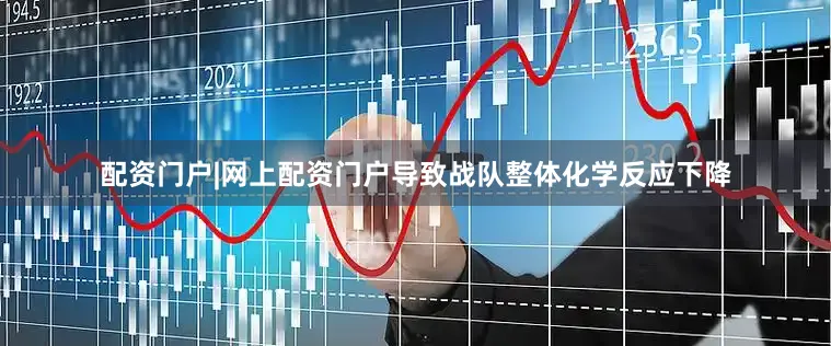 配资门户|网上配资门户导致战队整体化学反应下降