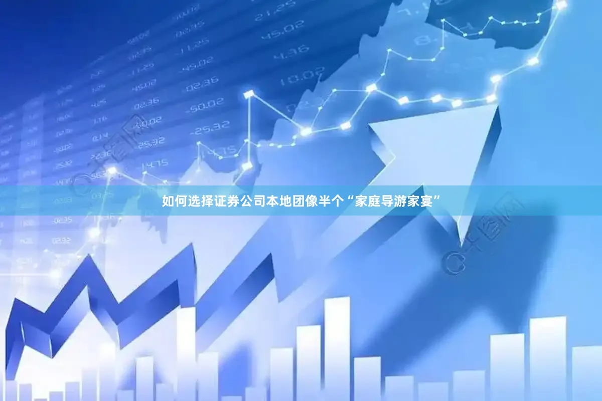 如何选择证券公司本地团像半个“家庭导游家宴”