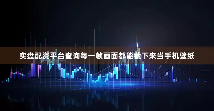 实盘配资平台查询每一帧画面都能截下来当手机壁纸