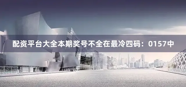 配资平台大全本期奖号不全在最冷四码：0157中