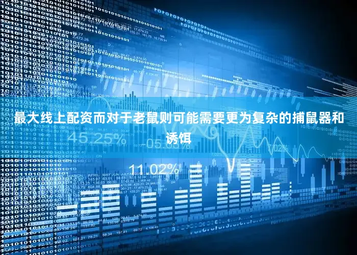 最大线上配资而对于老鼠则可能需要更为复杂的捕鼠器和诱饵