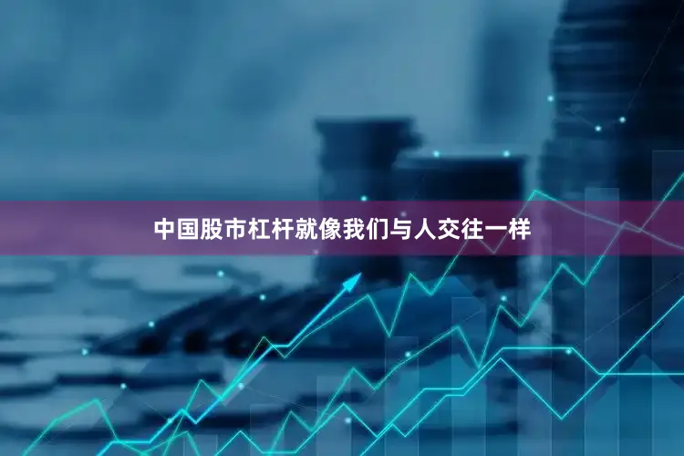 中国股市杠杆就像我们与人交往一样
