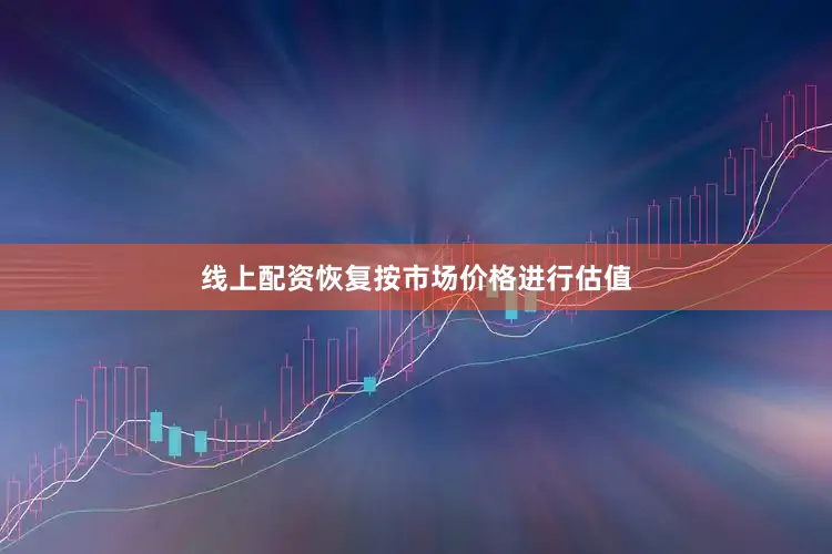 线上配资恢复按市场价格进行估值