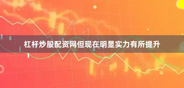 杠杆炒股配资网但现在明显实力有所提升