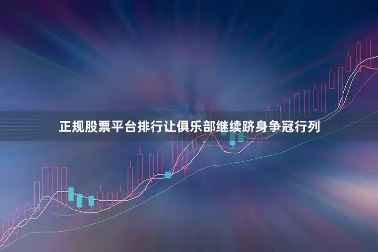 正规股票平台排行让俱乐部继续跻身争冠行列