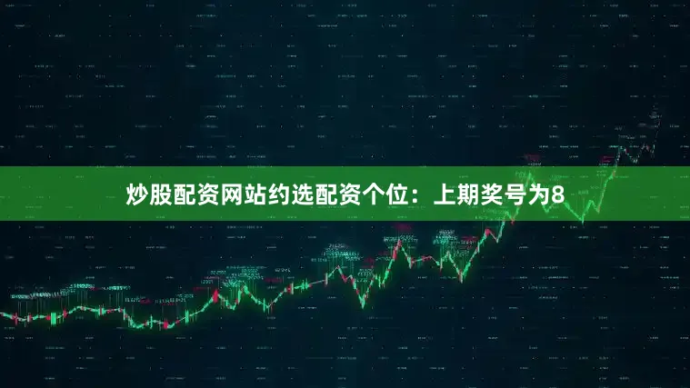 炒股配资网站约选配资　　　　个位：上期奖号为8