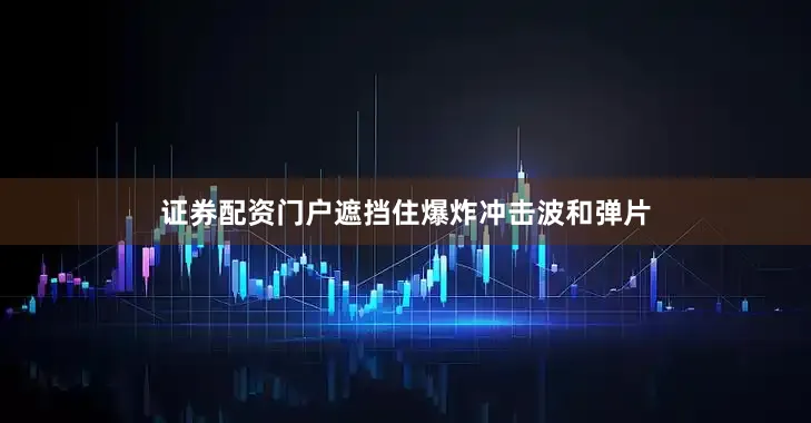 证券配资门户遮挡住爆炸冲击波和弹片