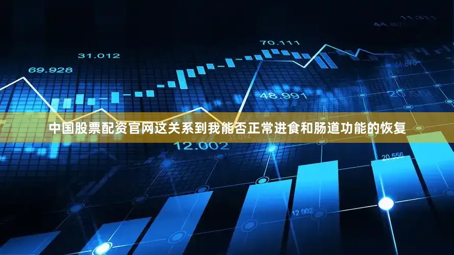 中国股票配资官网这关系到我能否正常进食和肠道功能的恢复