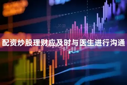 配资炒股理财应及时与医生进行沟通