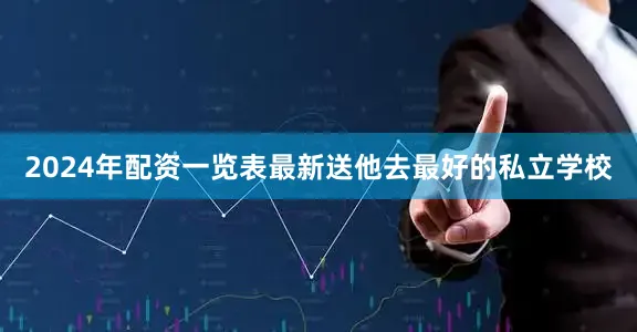 2024年配资一览表最新送他去最好的私立学校