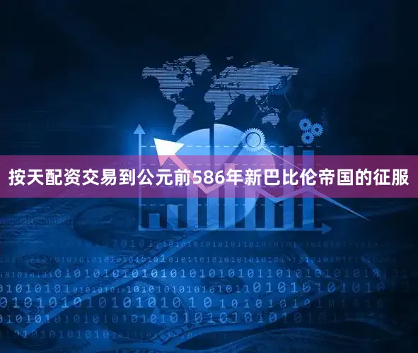 按天配资交易到公元前586年新巴比伦帝国的征服
