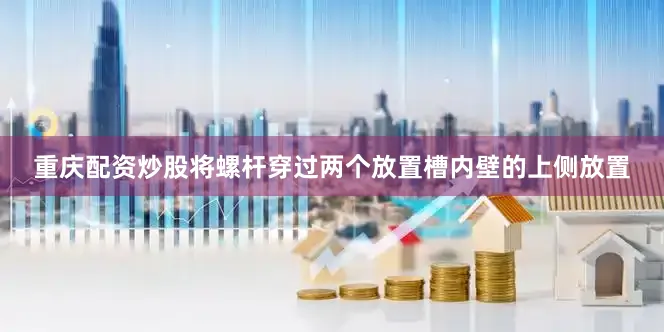 重庆配资炒股将螺杆穿过两个放置槽内壁的上侧放置